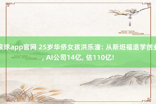 滚球app官网 25岁华侨女孩洪乐潼: 从斯坦福退学创业， AI公司14亿， 估110亿!