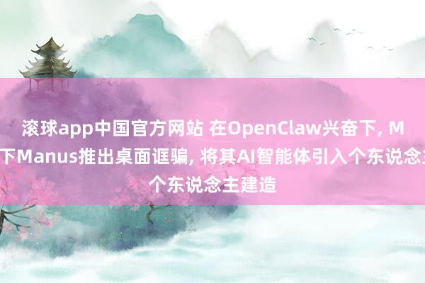 滚球app中国官方网站 在OpenClaw兴奋下， Meta旗下Manus推出桌面诓骗， 将其AI智能体引入个东说念主建造