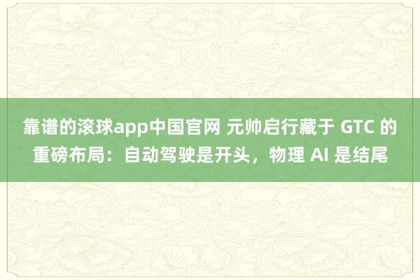 靠谱的滚球app中国官网 元帅启行藏于 GTC 的重磅布局：自动驾驶是开头，物理 AI 是结尾