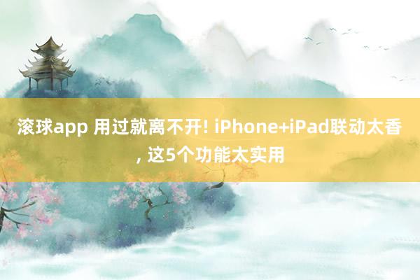 滚球app 用过就离不开! iPhone+iPad联动太香， 这5个功能太实用