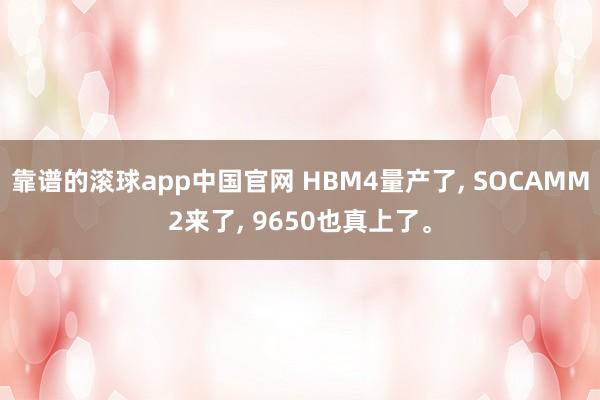 靠谱的滚球app中国官网 HBM4量产了， SOCAMM2来了， 9650也真上了。