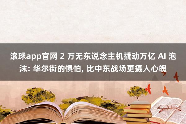 滚球app官网 2 万无东说念主机撬动万亿 AI 泡沫: 华尔街的惧怕， 比中东战场更摄人心魄