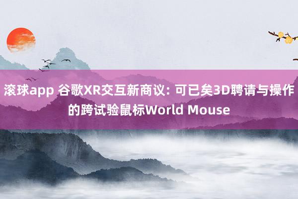 滚球app 谷歌XR交互新商议: 可已矣3D聘请与操作的跨试验鼠标World Mouse