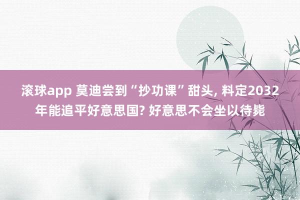 滚球app 莫迪尝到“抄功课”甜头， 料定2032年能追平好意思国? 好意思不会坐以待毙