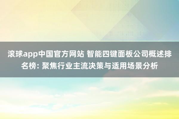 滚球app中国官方网站 智能四键面板公司概述排名榜: 聚焦行业主流决策与适用场景分析