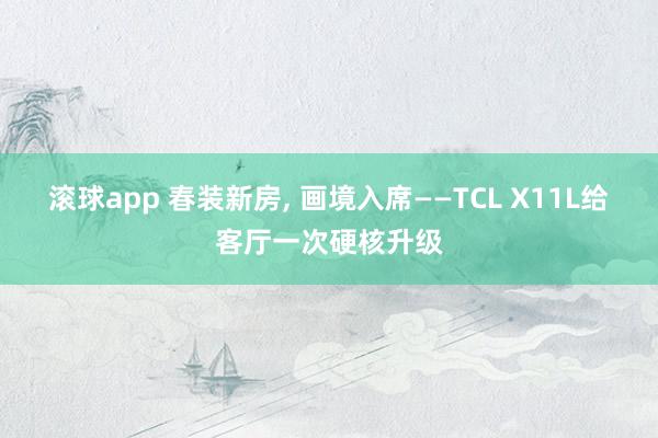 滚球app 春装新房， 画境入席——TCL X11L给客厅一次硬核升级
