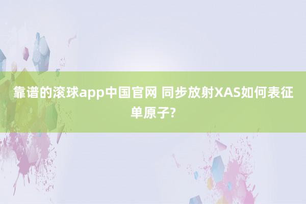 靠谱的滚球app中国官网 同步放射XAS如何表征单原子?