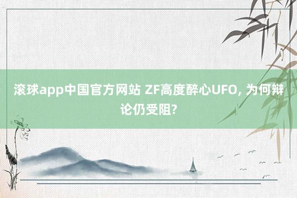 滚球app中国官方网站 ZF高度醉心UFO， 为何辩论仍受阻?