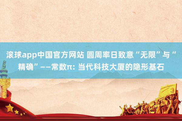 滚球app中国官方网站 圆周率日致意“无限”与“精确”——常数π: 当代科技大厦的隐形基石