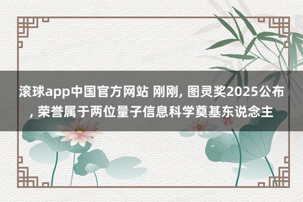 滚球app中国官方网站 刚刚， 图灵奖2025公布， 荣誉属于两位量子信息科学奠基东说念主
