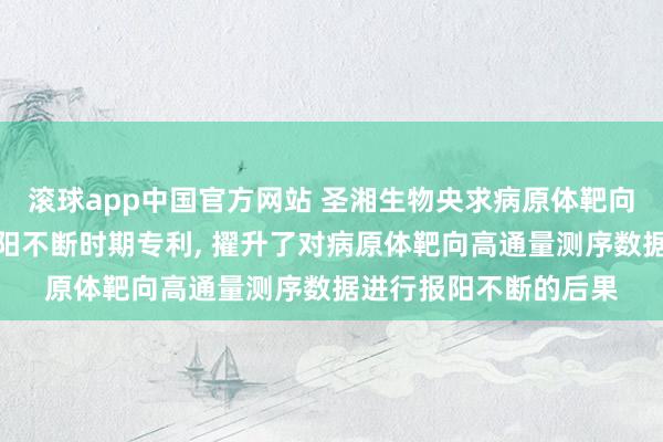 滚球app中国官方网站 圣湘生物央求病原体靶向高通量测序数据的报阳不断时期专利， 擢升了对病原体靶向高通量测序数据进行报阳不断的后果