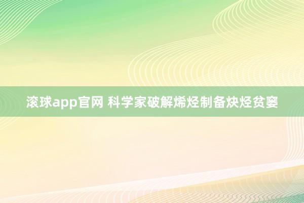 滚球app官网 科学家破解烯烃制备炔烃贫窭