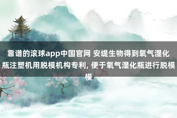 靠谱的滚球app中国官网 安缇生物得到氧气湿化瓶注塑机用脱模机构专利， 便于氧气湿化瓶进行脱模