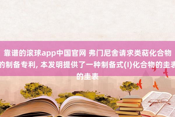 靠谱的滚球app中国官网 弗门尼舍请求类萜化合物的制备专利， 本发明提供了一种制备式(I)化合物的圭表