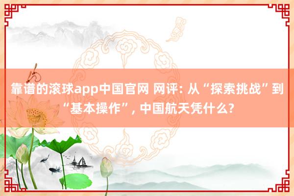 靠谱的滚球app中国官网 网评: 从“探索挑战”到“基本操作”， 中国航天凭什么?