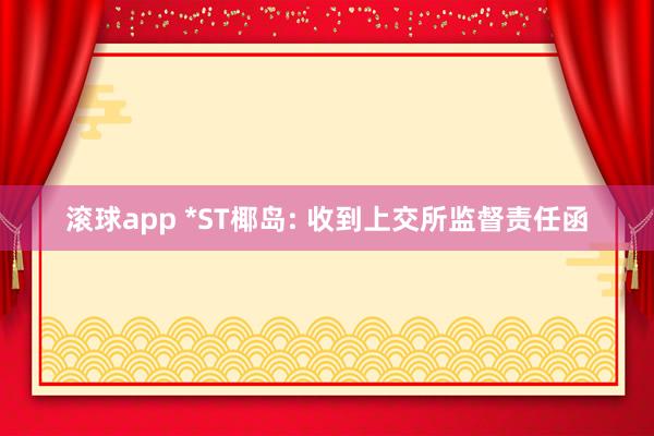 滚球app *ST椰岛: 收到上交所监督责任函