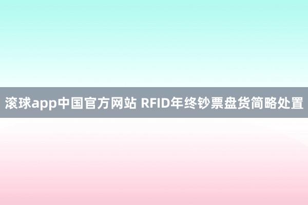 滚球app中国官方网站 RFID年终钞票盘货简略处置