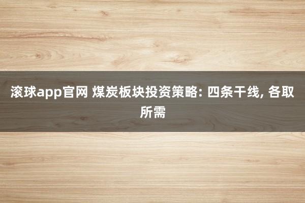 滚球app官网 煤炭板块投资策略: 四条干线， 各取所需