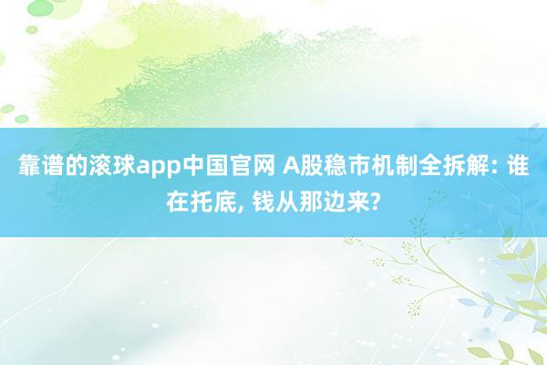 靠谱的滚球app中国官网 A股稳市机制全拆解: 谁在托底， 钱从那边来?