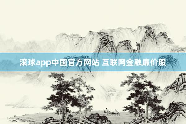 滚球app中国官方网站 互联网金融廉价股