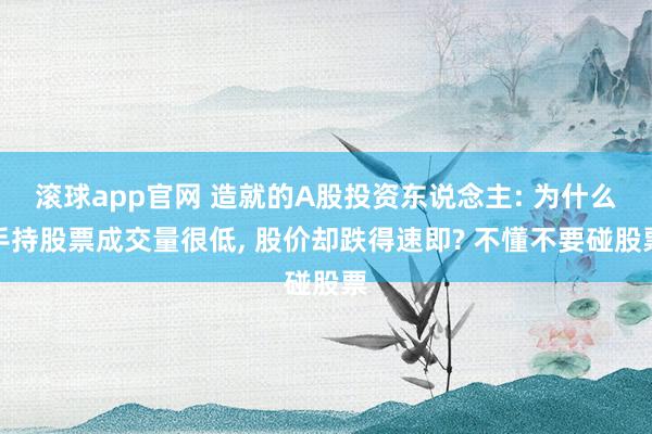 滚球app官网 造就的A股投资东说念主: 为什么手持股票成交量很低， 股价却跌得速即? 不懂不要碰股票
