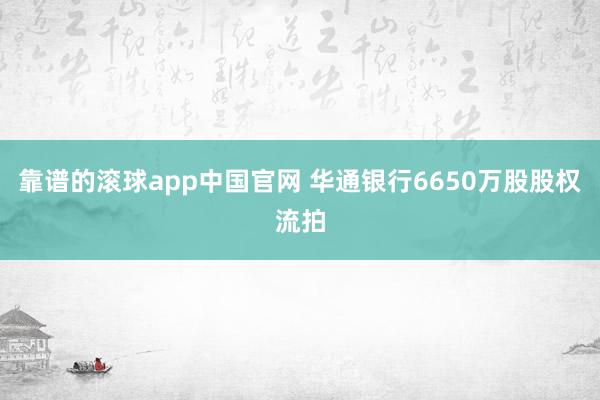 靠谱的滚球app中国官网 华通银行6650万股股权流拍
