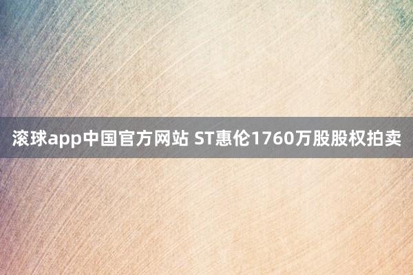 滚球app中国官方网站 ST惠伦1760万股股权拍卖