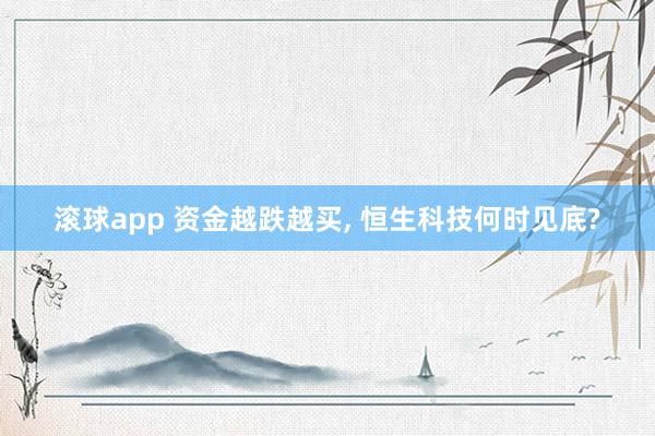 滚球app 资金越跌越买， 恒生科技何时见底?