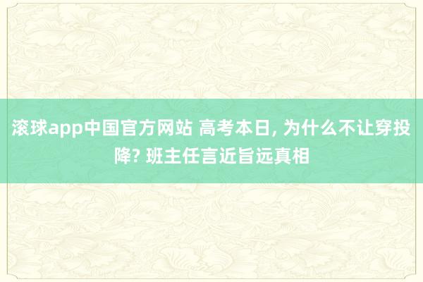 滚球app中国官方网站 高考本日， 为什么不让穿投降? 班主任言近旨远真相