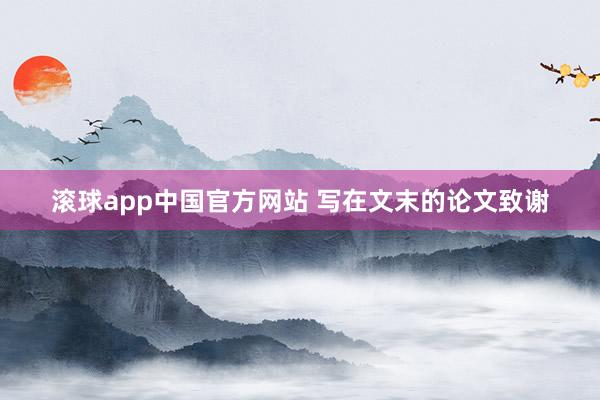 滚球app中国官方网站 写在文末的论文致谢