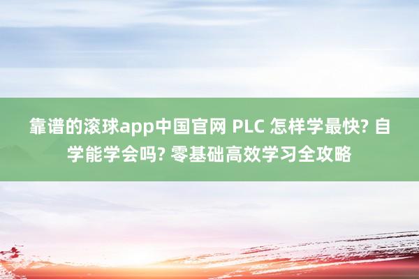 靠谱的滚球app中国官网 PLC 怎样学最快? 自学能学会吗? 零基础高效学习全攻略