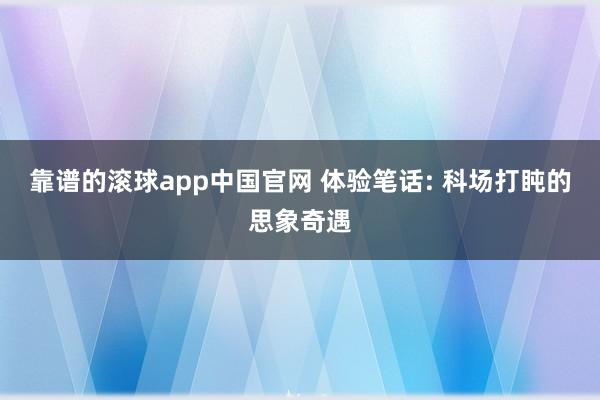 靠谱的滚球app中国官网 体验笔话: 科场打盹的思象奇遇