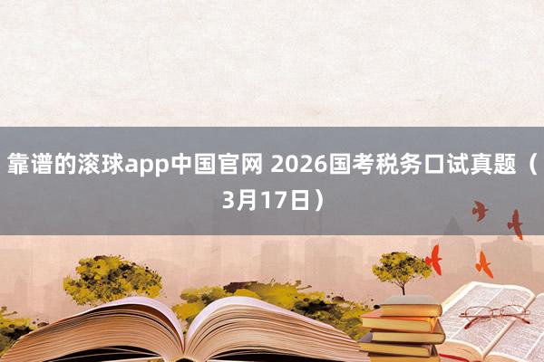 靠谱的滚球app中国官网 2026国考税务口试真题（3月17日）