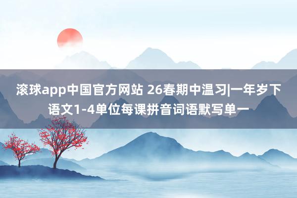 滚球app中国官方网站 26春期中温习|一年岁下语文1-4单位每课拼音词语默写单一