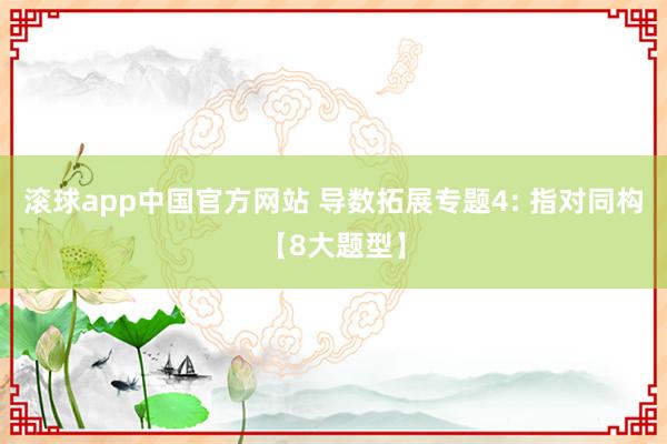滚球app中国官方网站 导数拓展专题4: 指对同构【8大题型】