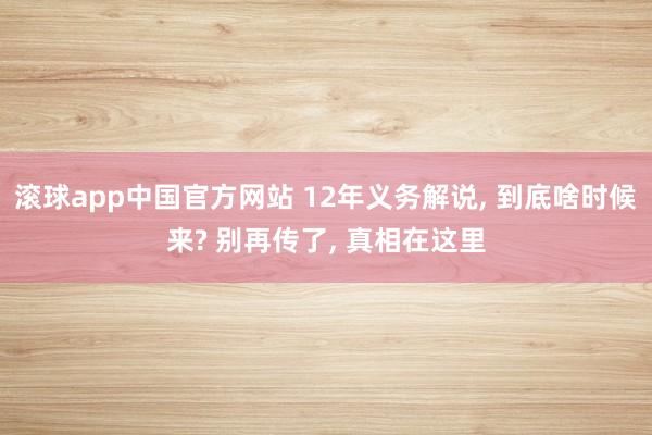 滚球app中国官方网站 12年义务解说， 到底啥时候来? 别再传了， 真相在这里