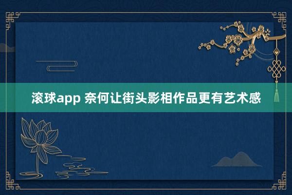 滚球app 奈何让街头影相作品更有艺术感