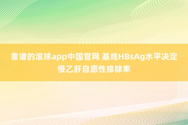 靠谱的滚球app中国官网 基线HBsAg水平决定慢乙肝自愿性排除率