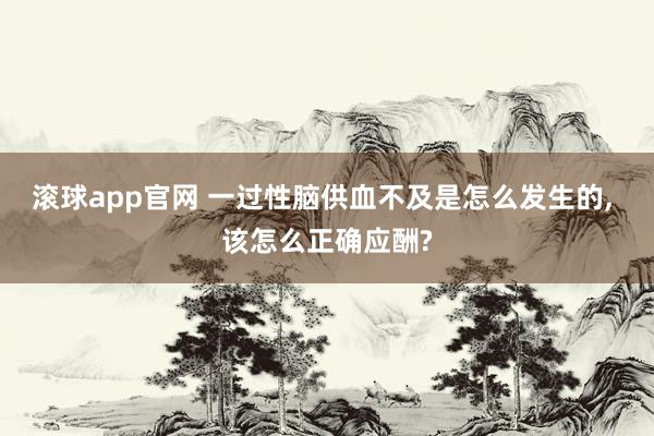 滚球app官网 一过性脑供血不及是怎么发生的， 该怎么正确应酬?