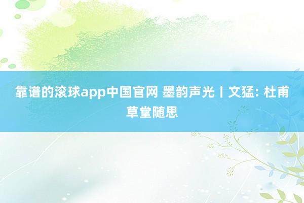 靠谱的滚球app中国官网 墨韵声光丨文猛: 杜甫草堂随思