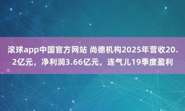 滚球app中国官方网站 尚德机构2025年营收20.2亿元，净利润3.66亿元，连气儿19季度盈利