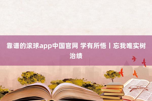 靠谱的滚球app中国官网 学有所悟丨忘我唯实树治绩