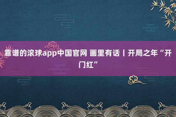 靠谱的滚球app中国官网 画里有话丨开局之年“开门红”