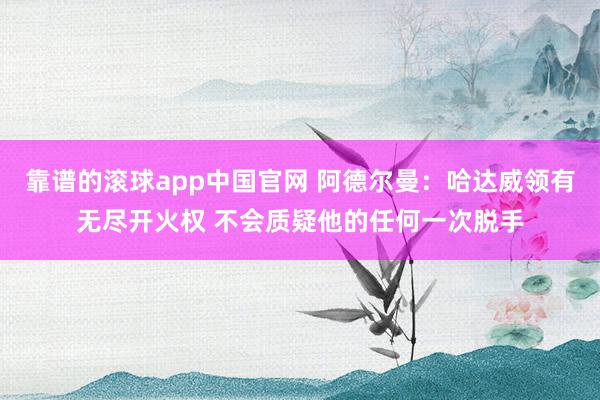 靠谱的滚球app中国官网 阿德尔曼：哈达威领有无尽开火权 不会质疑他的任何一次脱手