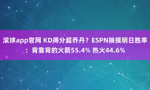 滚球app官网 KD得分超乔丹？ESPN揣摸明日胜率：背靠背的火箭55.4% 热火44.6%