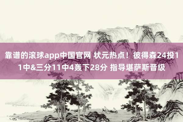 靠谱的滚球app中国官网 状元热点！彼得森24投11中&三分11中4轰下28分 指导堪萨斯晋级