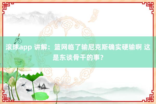 滚球app 讲解：篮网临了输尼克斯确实硬输啊 这是东谈骨干的事？