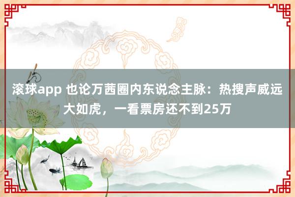 滚球app 也论万茜圈内东说念主脉：热搜声威远大如虎，一看票房还不到25万