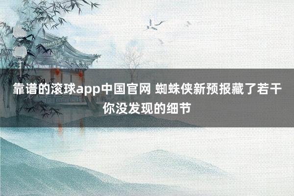 靠谱的滚球app中国官网 蜘蛛侠新预报藏了若干你没发现的细节
