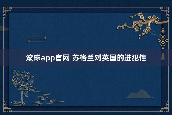 滚球app官网 苏格兰对英国的进犯性